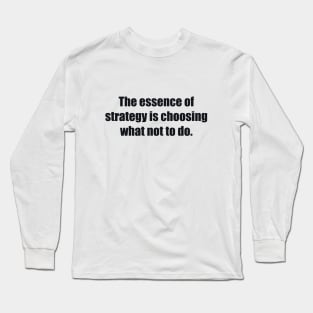 The essence of strategy is choosing what not to do Long Sleeve T-Shirt